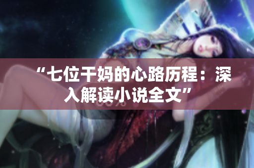 “七位干媽的心路歷程：深入解讀小說(shuō)全文”