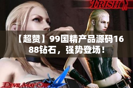 【超贊】99國(guó)精產(chǎn)品源碼1688鉆石，強(qiáng)勢(shì)登場(chǎng)！