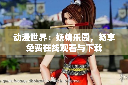 動漫世界：妖精樂園，暢享免費(fèi)在線觀看與下載
