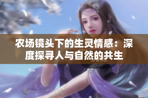 農(nóng)場鏡頭下的生靈情感：深度探尋人與自然的共生