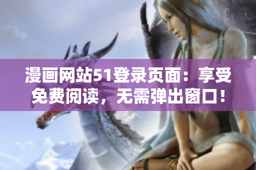 漫畫網(wǎng)站51登錄頁面：享受免費(fèi)閱讀，無需彈出窗口！