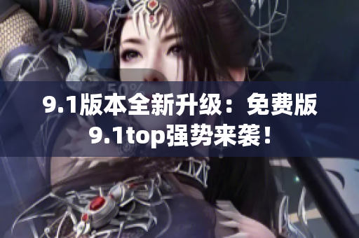 9.1版本全新升級：免費(fèi)版9.1top強(qiáng)勢來襲！