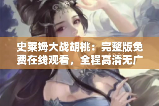 史萊姆大戰(zhàn)胡桃：完整版免費(fèi)在線觀看，全程高清無廣告體驗(yàn)