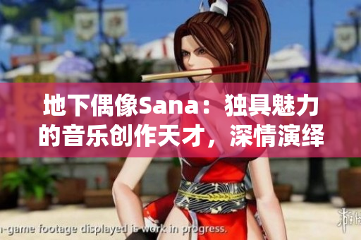 地下偶像Sana：獨(dú)具魅力的音樂創(chuàng)作天才，深情演繹背后的故事
