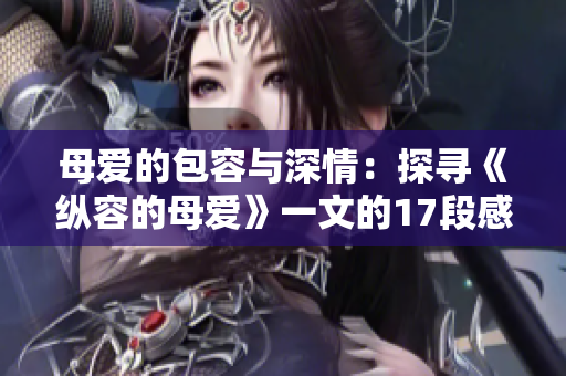 母愛的包容與深情：探尋《縱容的母愛》一文的17段感悟