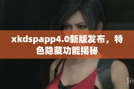 xkdspapp4.0新版發(fā)布，特色隱藏功能揭秘
