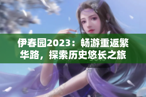 伊春園2023：暢游重返繁華路，探索歷史悠長之旅