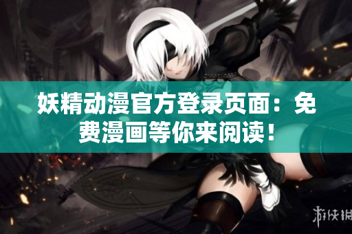妖精動漫官方登錄頁面：免費(fèi)漫畫等你來閱讀！