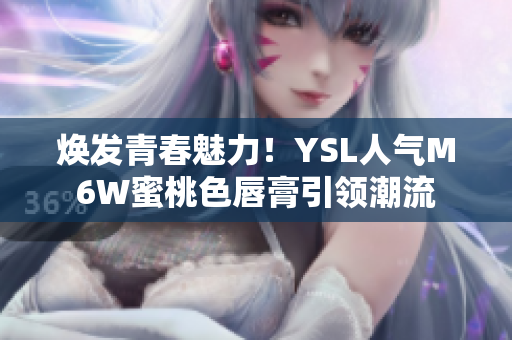煥發(fā)青春魅力！YSL人氣M6W蜜桃色唇膏引領(lǐng)潮流