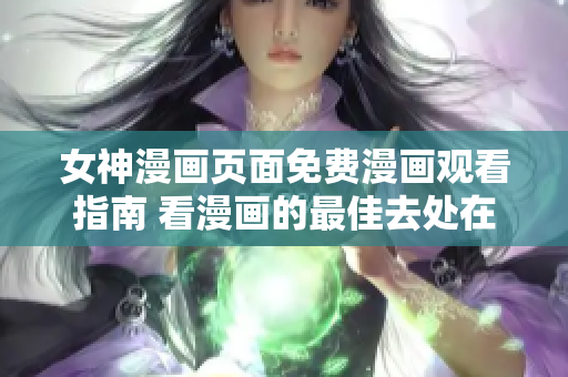 女神漫畫(huà)頁(yè)面免費(fèi)漫畫(huà)觀看指南 看漫畫(huà)的最佳去處在哪？