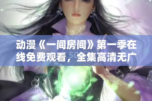 動(dòng)漫《一間房間》第一季在線(xiàn)免費(fèi)觀看，全集高清無(wú)廣告。
