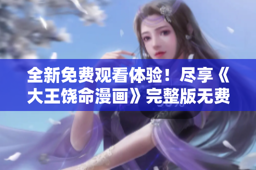 全新免費觀看體驗！盡享《大王饒命漫畫》完整版無費閱讀樂趣