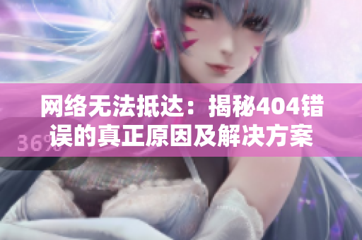 網(wǎng)絡(luò)無(wú)法抵達(dá)：揭秘404錯(cuò)誤的真正原因及解決方案