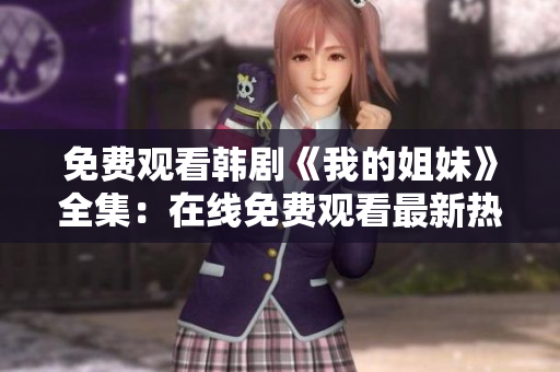 免費觀看韓劇《我的姐妹》全集：在線免費觀看最新熱播韓國電視劇