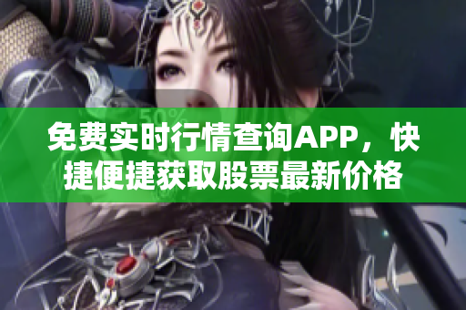 免費實時行情查詢APP，快捷便捷獲取股票最新價格