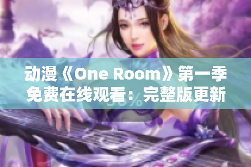 動漫《One Room》第一季免費在線觀看：完整版更新！