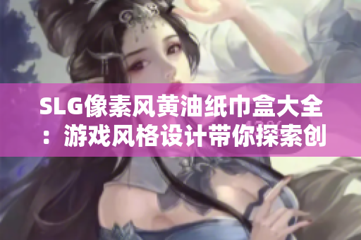 SLG像素風(fēng)黃油紙巾盒大全：游戲風(fēng)格設(shè)計(jì)帶你探索創(chuàng)意盒子
