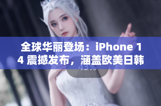 全球華麗登場：iPhone 14 震撼發(fā)布，涵蓋歐美日韓四大市場！