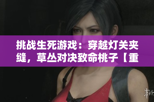 挑戰(zhàn)生死游戲：穿越燈關(guān)夾縫，草叢對決致命桃子【重磅揭秘】