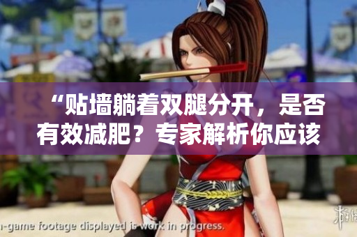 “貼墻躺著雙腿分開，是否有效減肥？專家解析你應(yīng)該知道的關(guān)鍵信息！”