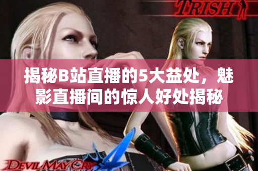 揭秘B站直播的5大益處，魅影直播間的驚人好處揭秘