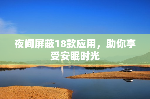 夜間屏蔽18款應(yīng)用，助你享受安眠時光