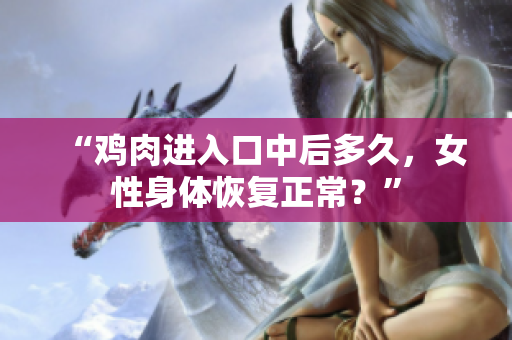 “雞肉進(jìn)入口中后多久，女性身體恢復(fù)正常？”