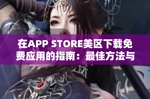 在APP STORE美區(qū)下載免費(fèi)應(yīng)用的指南：最佳方法與實(shí)用技巧