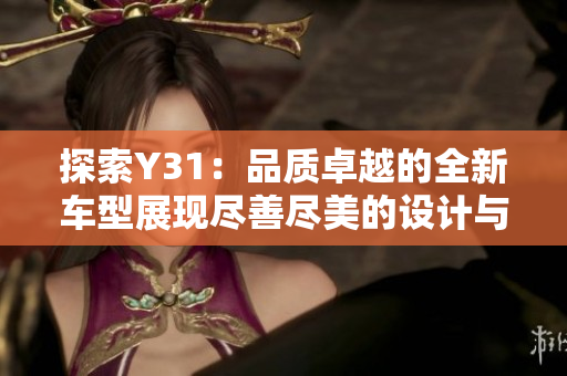 探索Y31：品質(zhì)卓越的全新車型展現(xiàn)盡善盡美的設(shè)計(jì)與性能