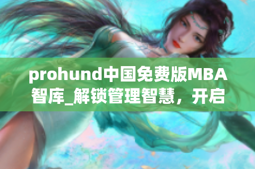 prohund中國免費版MBA智庫_解鎖管理智慧，開啟商業(yè)新篇章