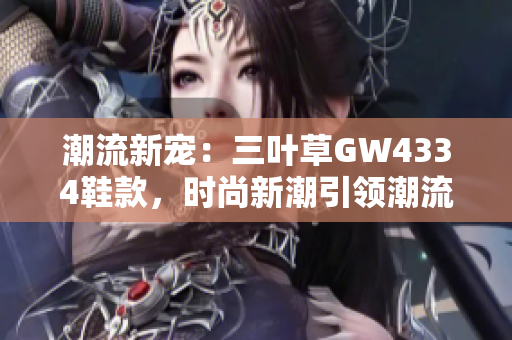 潮流新寵：三葉草GW4334鞋款，時尚新潮引領(lǐng)潮流風(fēng)向