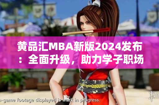 黃品匯MBA新版2024發(fā)布：全面升級，助力學子職場新篇章
