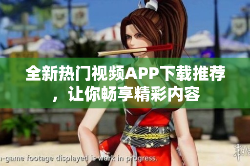 全新熱門(mén)視頻APP下載推薦，讓你暢享精彩內(nèi)容