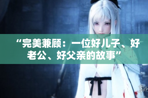 “完美兼顧：一位好兒子、好老公、好父親的故事”