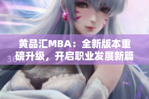 黃品匯MBA：全新版本重磅升級，開啟職業(yè)發(fā)展新篇章