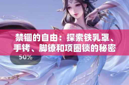 禁錮的自由：探索鐵乳罩、手銬、腳鐐和項圈鎖的秘密世界