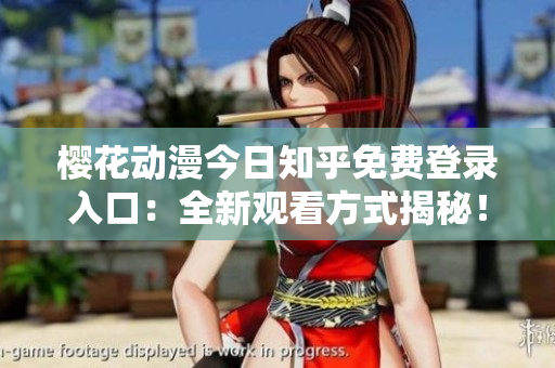 櫻花動漫今日知乎免費登錄入口：全新觀看方式揭秘！
