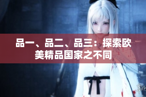 品一、品二、品三：探索歐美精品國(guó)家之不同