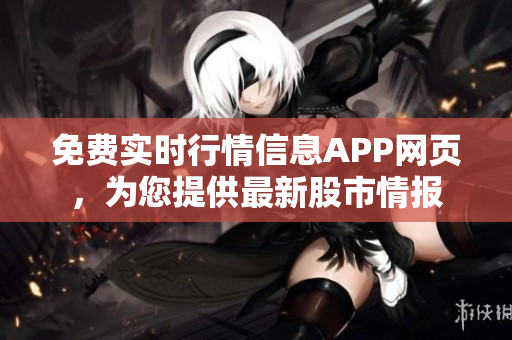 免費(fèi)實(shí)時(shí)行情信息APP網(wǎng)頁(yè)，為您提供最新股市情報(bào)