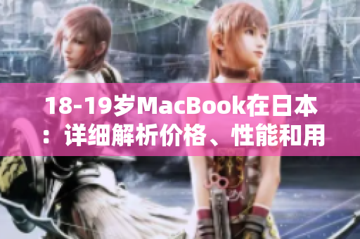 18-19歲MacBook在日本：詳細(xì)解析價(jià)格、性能和用戶評(píng)價(jià)