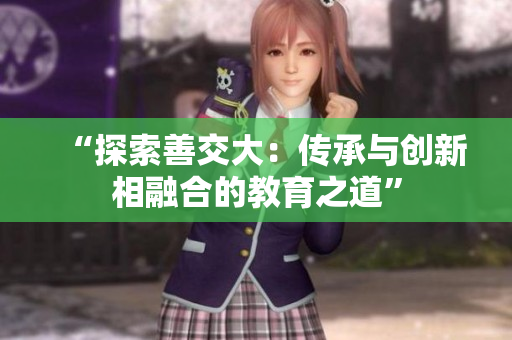 “探索善交大：傳承與創(chuàng)新相融合的教育之道”