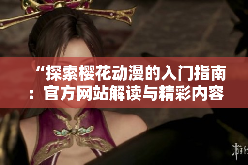 “探索櫻花動漫的入門指南：官方網(wǎng)站解讀與精彩內(nèi)容分享”