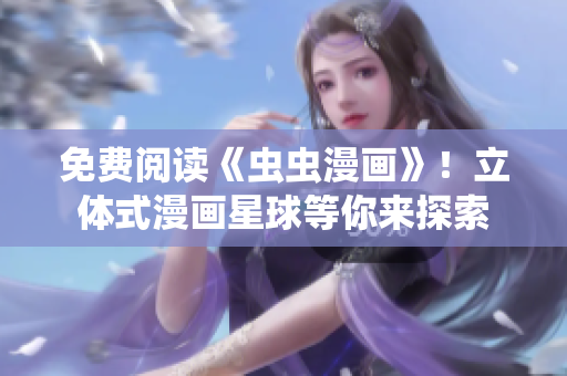 免費(fèi)閱讀《蟲蟲漫畫》！立體式漫畫星球等你來(lái)探索
