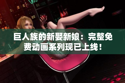 巨人族的新娶新娘：完整免費(fèi)動(dòng)畫系列現(xiàn)已上線！
