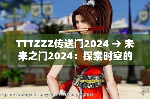 TTTZZZ傳送門2024 → 未來(lái)之門2024：探索時(shí)空的奇妙之旅