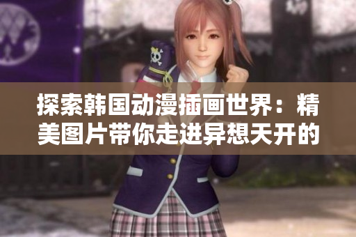 探索韓國動漫插畫世界：精美圖片帶你走進異想天開的繪畫藝術