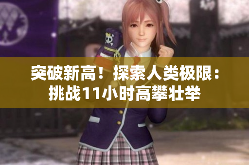 突破新高！探索人類極限：挑戰(zhàn)11小時(shí)高攀壯舉