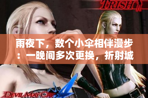 雨夜下，數(shù)個(gè)小傘相伴漫步：一晚間多次更換，折射城市故事