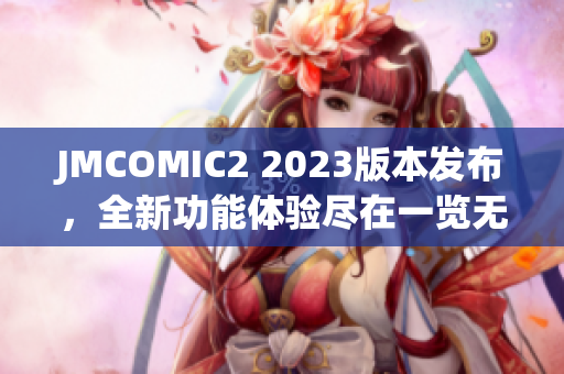 JMCOMIC2 2023版本發(fā)布，全新功能體驗(yàn)盡在一覽無(wú)余