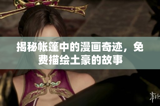 揭秘帳篷中的漫畫(huà)奇跡，免費(fèi)描繪土豪的故事
